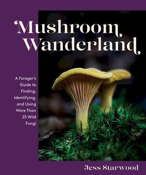 Mushroom Wanderland: A Forager's Guide to Finding, Identifying, and Using More Than 25 Wild Fungi(Kobo/電子書)