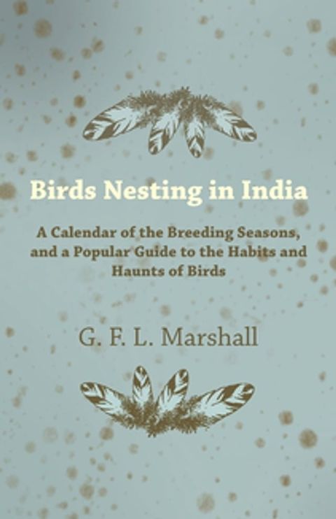 Birds Nesting in India - A Calendar of the Breeding Seasons, and a Popular Guide to the Habits and Haunts of Birds(Kobo/電子書)