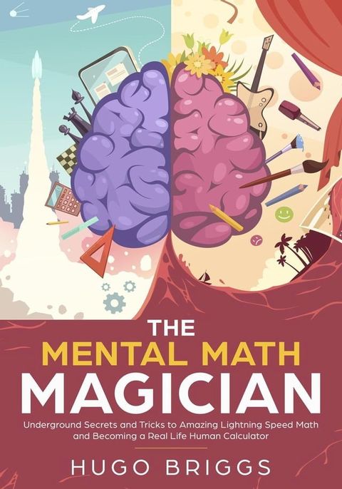 The Mental Math Magician: Underground Secrets and Tricks to Amazing Lightning Speed Math and Becoming a Real Life Human Calculator(Kobo/電子書)