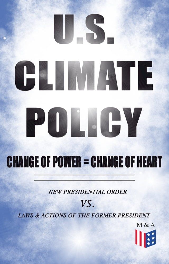  U.S. Climate Policy: Change of Power = Change of Heart - New Presidential Order vs. Laws & Actions of the Former President(Kobo/電子書)