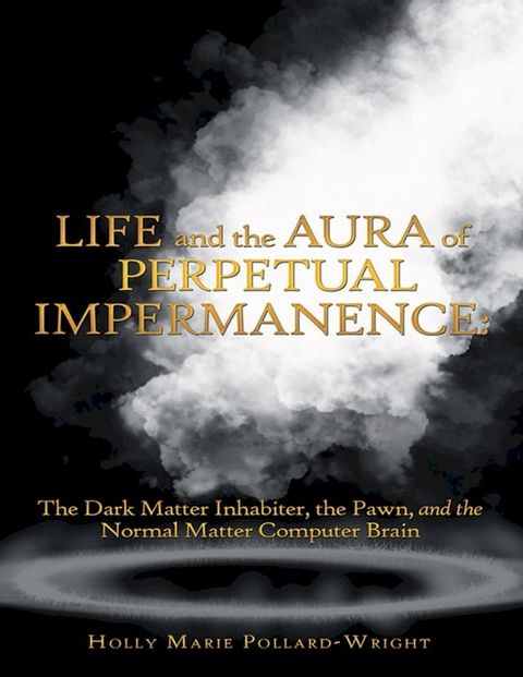 Life and the Aura of Perpetual Impermanence: The Dark Matter Inhabiter, the Pawn, and the Normal Matter Computer Brain(Kobo/電子書)