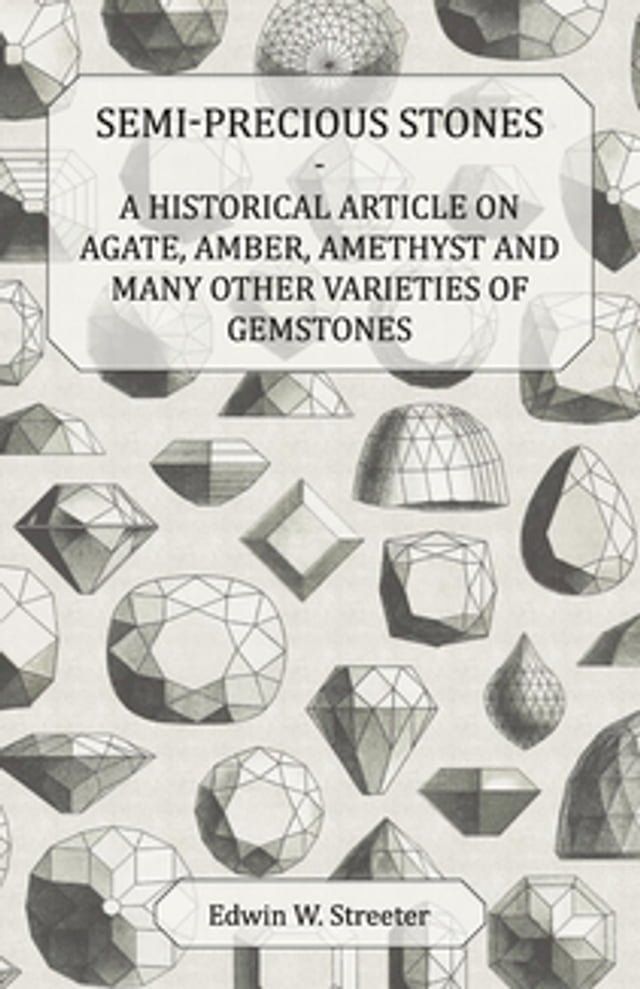  Semi-Precious Stones - A Historical Article on Agate, Amber, Amethyst and Many Other Varieties of Gemstones(Kobo/電子書)