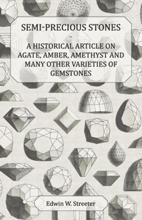 Semi-Precious Stones - A Historical Article on Agate, Amber, Amethyst and Many Other Varieties of Gemstones(Kobo/電子書)