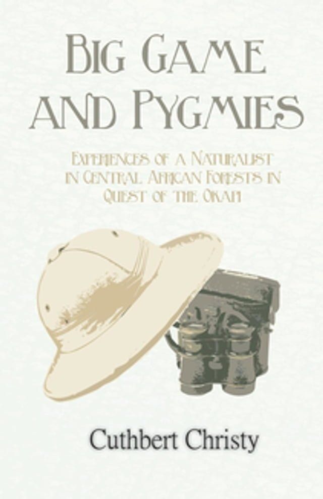  Big Game and Pygmies - Experiences of a Naturalist in Central African Forests in Quest of the Okapi(Kobo/電子書)