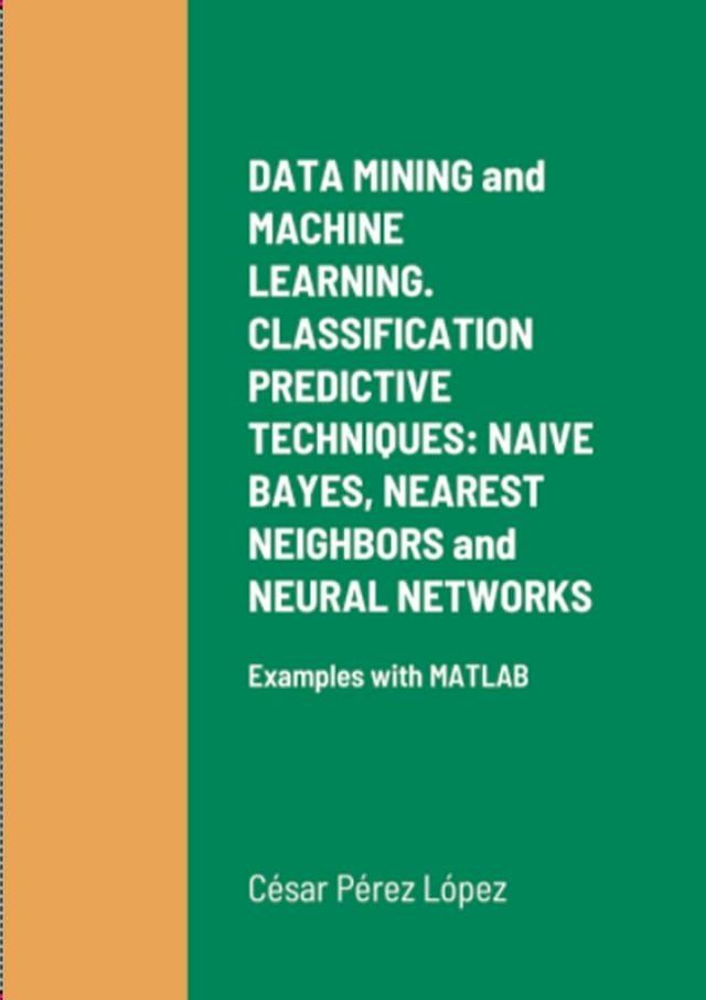  DATA MINING and MACHINE LEARNING. CLASSIFICATION PREDICTIVE TECHNIQUES: NAIVE BAYES, NEAREST NEIGHBORS and NEURAL NETWORKS(Kobo/電子書)