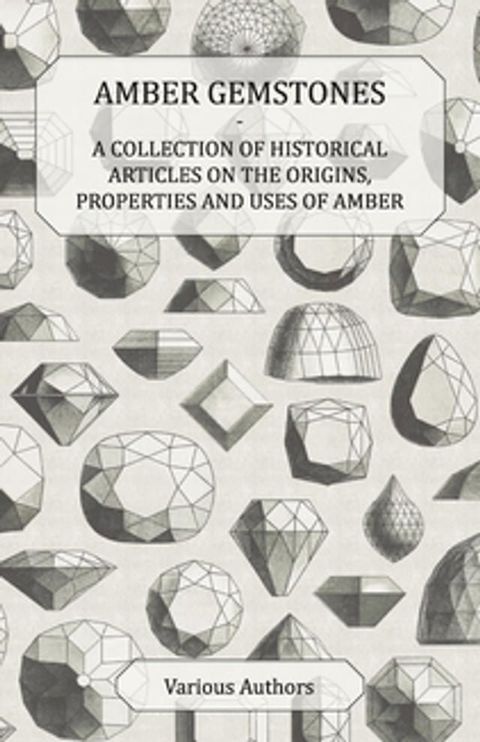 Amber Gemstones - A Collection of Historical Articles on the Origins, Properties and Uses of Amber(Kobo/電子書)