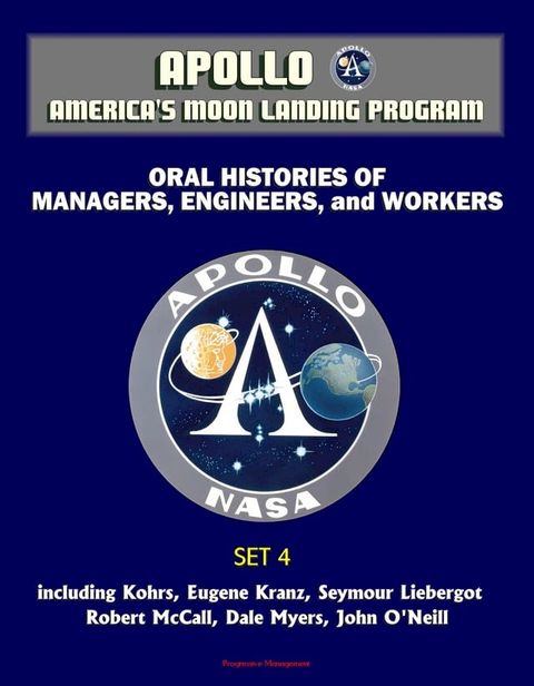 Apollo and America's Moon Landing Program - Oral Histories of Managers, Engineers, and Workers (Set 4) - including Kohrs, Eugene Kranz, Seymour Liebergot, Robert McCall, Dale Myers, John O'Neill(Kobo/電子書)