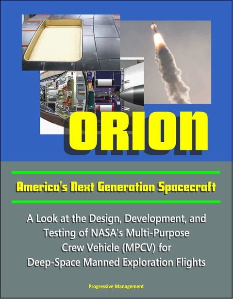 Orion: America's Next Generation Spacecraft - A Look at the Design, Development, and Testing of NASA's Multi-Purpose Crew Vehicle (MPCV) for Deep-Space Manned Exploration Flights(Kobo/電子書)