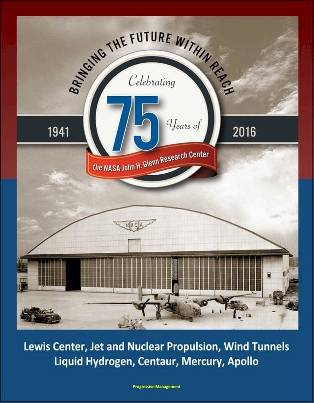  Bringing the Future Within Reach: Celebrating 75 Years of the NASA John H. Glenn Research Center - Lewis Center, Jet and Nuclear Propulsion, Wind Tunnels, Liquid Hydrogen, Centaur, Mercury, Apollo(Kobo/電子書)