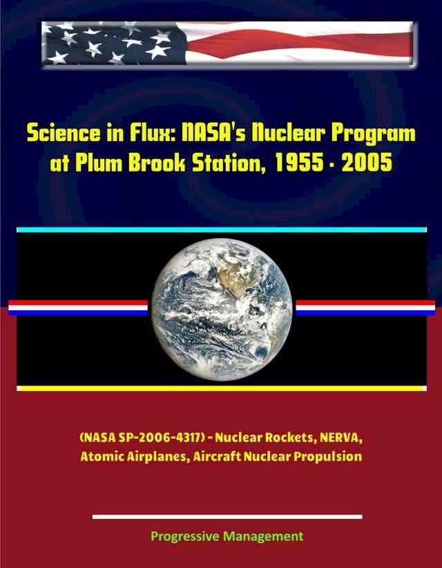  Science in Flux: NASA's Nuclear Program at Plum Brook Station, 1955 - 2005 (NASA SP-2006-4317) - Nuclear Rockets, NERVA, Atomic Airplanes, Aircraft Nuclear Propulsion(Kobo/電子書)