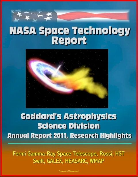 NASA Space Technology Report: Goddard's Astrophysics Science Division - Annual Report 2011, Research Highlights, Fermi Gamma-Ray Space Telescope, Rossi, HST, Swift, GALEX, HEASARC, WMAP(Kobo/電子書)