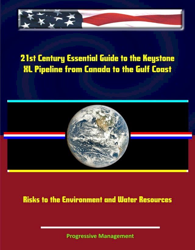  21st Century Essential Guide to the Keystone XL Pipeline from Canada to the Gulf Coast: Risks to the Environment and Water Resources(Kobo/電子書)