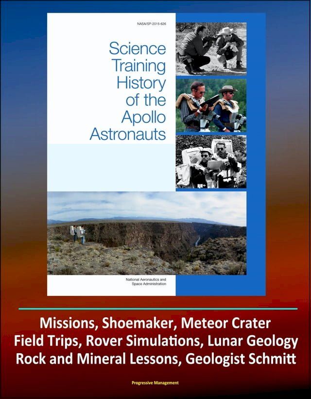  Science Training History of the Apollo Astronauts (NASA SP-2015-626) - Missions, Shoemaker, Meteor Crater, Field Trips, Rover Simulations, Lunar Geology, Rock and Mineral Lessons, Geologist Schmitt(Kobo/電子書)