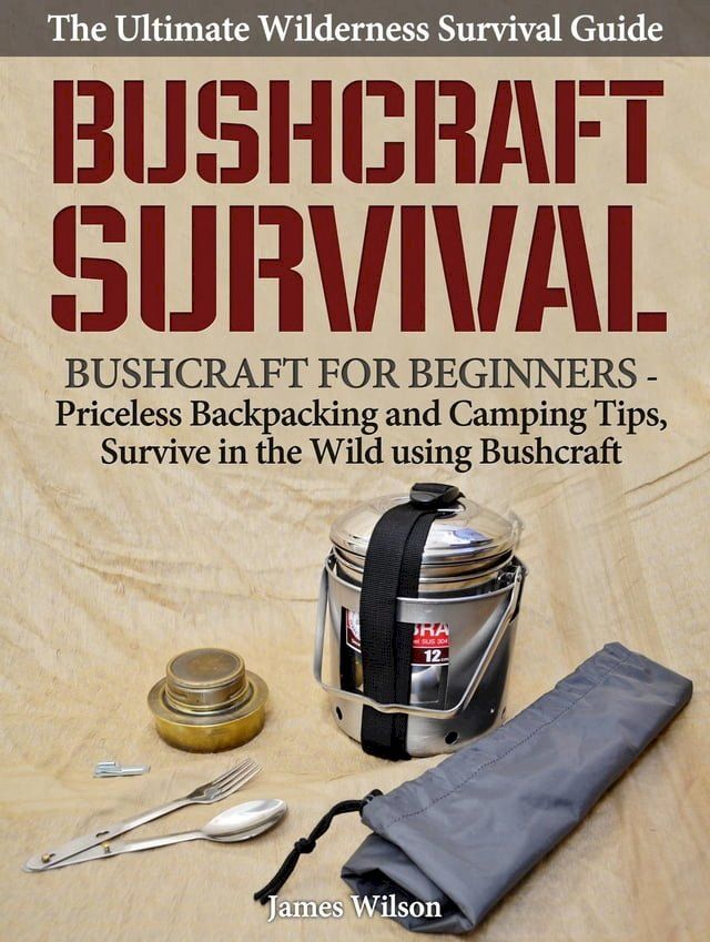  Bushcraft Survival: A Complete Wilderness Survival Guide: Bushcraft 101 - Backpacking & Camping Tips, Survive in the Wild using Bushcraft(Kobo/電子書)