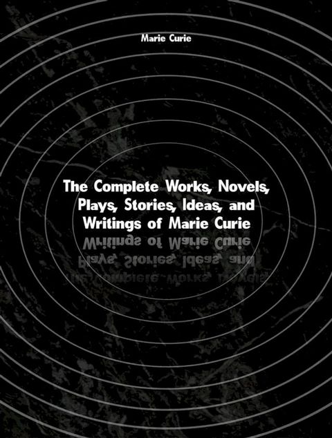 The Complete Works, Novels, Plays, Stories, Ideas, and Writings of Marie Curie(Kobo/電子書)