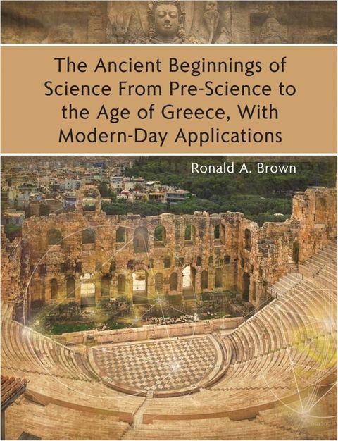 The Ancient Beginnings of Science From Pre-Science to the Age of Greece, With Modern-Day Applications(Kobo/電子書)