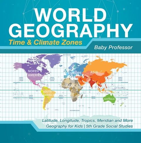 World Geography - Time & Climate Zones - Latitude, Longitude, Tropics, Meridian and More  Geography for Kids  5th Grade Social Studies(Kobo/電子書)