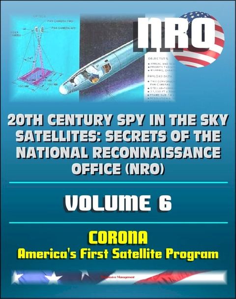 20th Century Spy in the Sky Satellites: Secrets of the National Reconnaissance Office (NRO) Volume 6 - CORONA, America's First Satellite Program - CIA and NRO Histories of Pioneering Spy Satellites(Kobo/電子書)