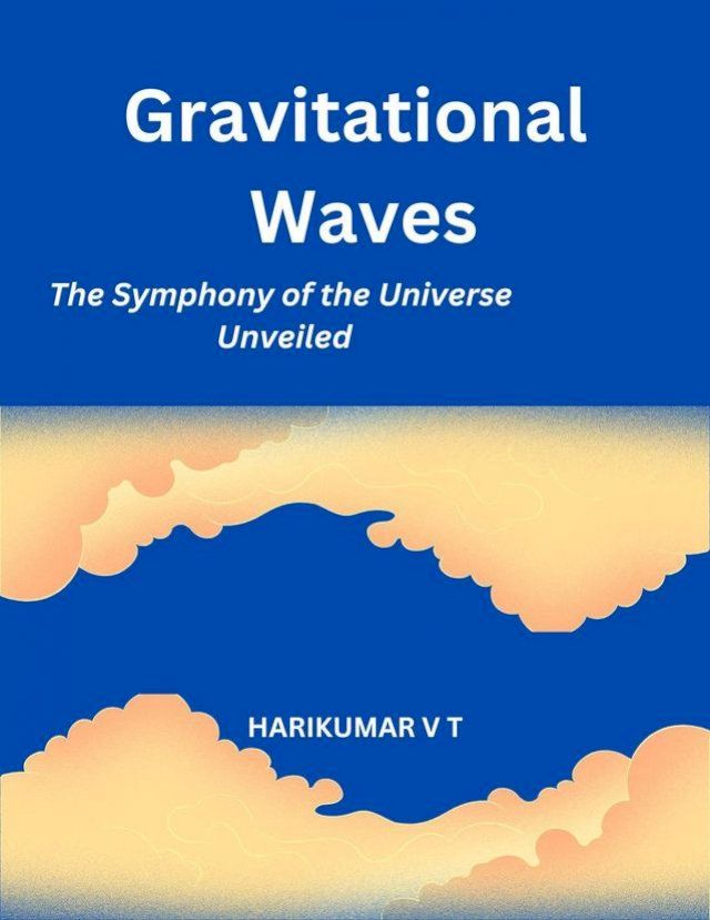  Gravitational Waves: The Symphony of the Universe Unveiled(Kobo/電子書)