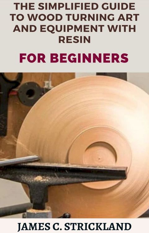 The Simplified Guide to Wood Turning Art and Equipment With Resin For Beginners(Kobo/電子書)