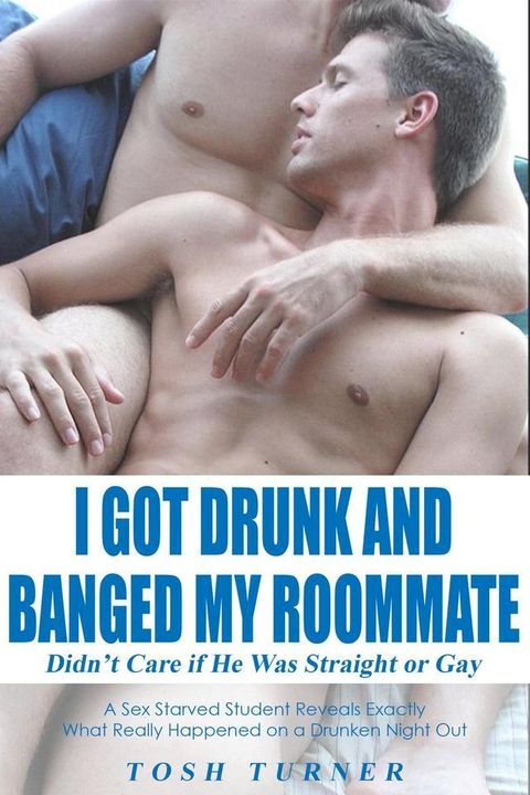 I Got Drunk and Banged My Roommate: I Didn’t Care if He Was Straight or Gay(Kobo/電子書)