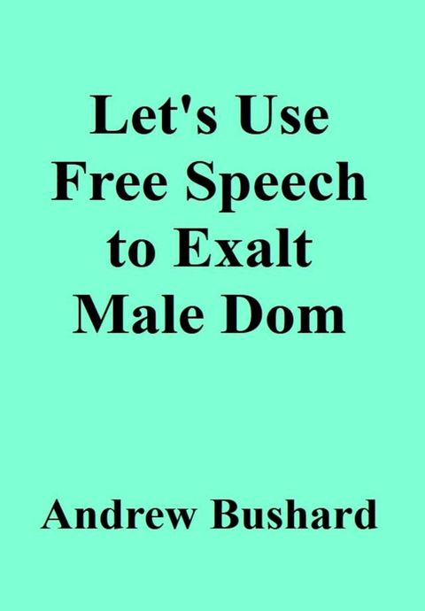 Let's Use Free Speech to Exalt Male Dom(Kobo/電子書)