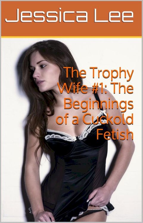 The Trophy Wife #1: The Beginnings of a Cuckold Fetish(Kobo/電子書)