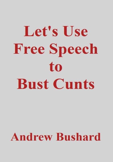 Let's Use Free Speech to Bust Cunts(Kobo/電子書)