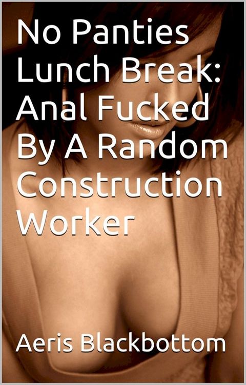 No Panties Lunch Break: Anal Fucked By A Random Construction Worker(Kobo/電子書)