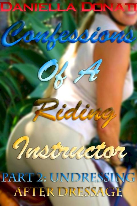 Confessions Of A Riding Instructor: Part Two: Undressing After Dressage(Kobo/電子書)