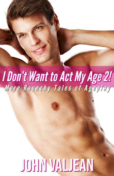 I Don’t Want to Act My Age 2! More Raunchy Tales of Ageplay(Kobo/電子書)