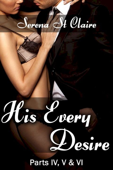 His Every Desire - Part IV, V & VI Dominating Billionaire Erotica Bundle(Kobo/電子書)