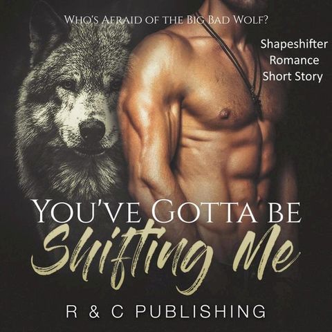 You've Gotta Be Shifting Me: Who's Afraid of the Big Bad Wolf - Shapeshifter Romance Short Story(Kobo/電子書)