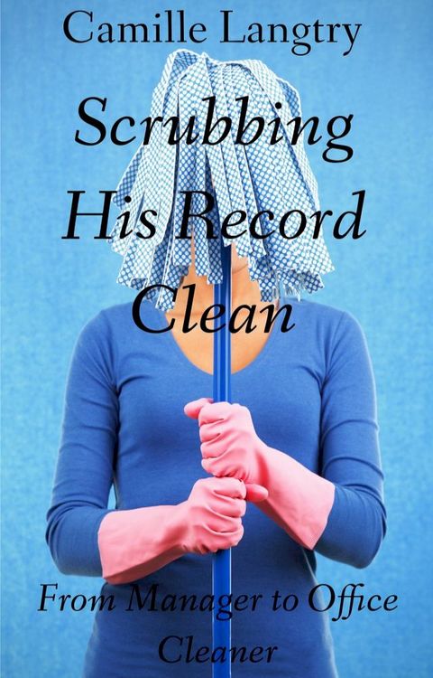 Scrubbing His Record Clean: From Manager to Office Cleaner(Kobo/電子書)