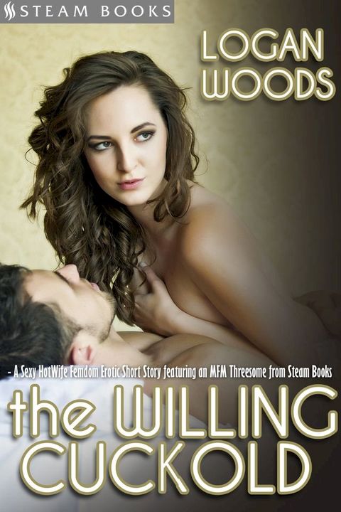 The Willing Cuckold - A Sexy MFM HotWife Femdom Erotic Short Story from Steam Books(Kobo/電子書)