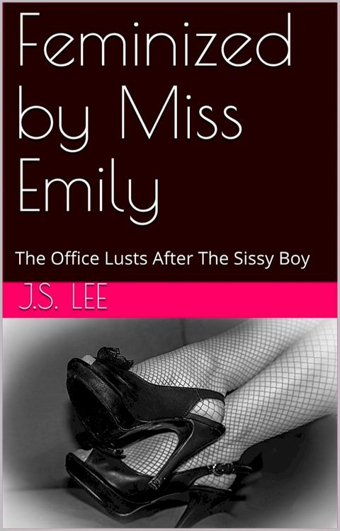 Feminized by Miss Emily: The Office Lusts After The Sissy Boy(Kobo/電子書)