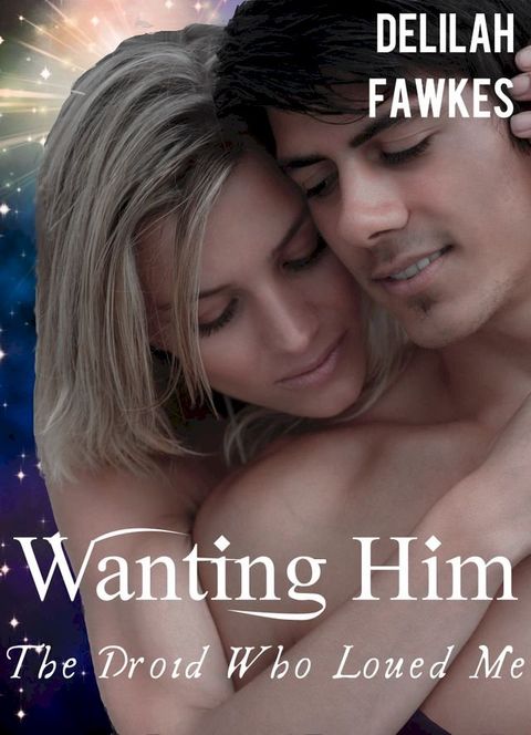 Wanting Him: The Droid Who Loved Me, Part 2 (A Science Fiction Erotic Romance)(Kobo/電子書)