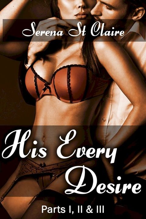 His Every Desire - Part I, II & III Dominating Billionaire Erotica Bundle(Kobo/電子書)