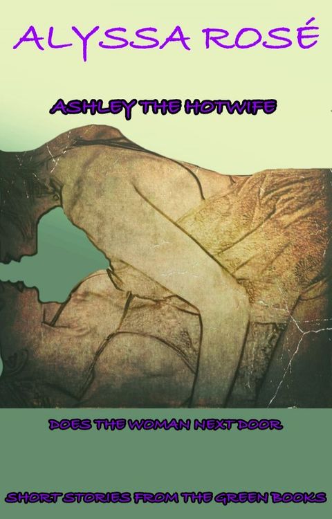 Short Stories From The Green Books: Ashley The Hotwife Does The Woman Next Door(Kobo/電子書)