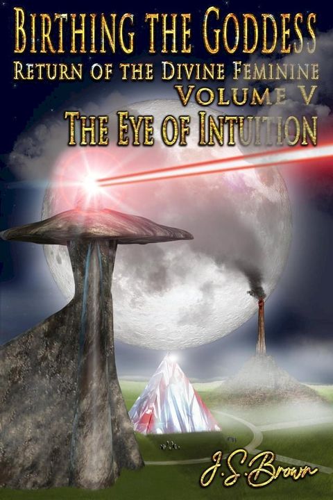 Birthing the Goddess, Return of the Divine Feminine, Volume V, "The Eye of Intuition"(Kobo/電子書)