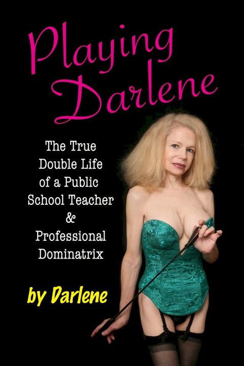 Playing Darlene: The True Double Life of a Public School Teacher & Professional Dominatrix(Kobo/電子書)