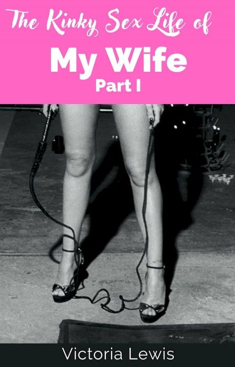 The Kinky Sex Life of My Wife (Part I)(Kobo/電子書)