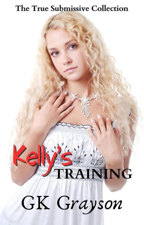 Kelly's Training: The True Submissive Collection(Kobo/電子書)