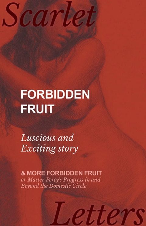 Forbidden Fruit - Luscious and Exciting story; and More Forbidden Fruit or Master Percy's Progress in and Beyond the Domestic Circle(Kobo/電子書)