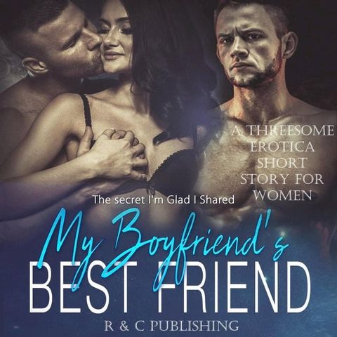 My Boyfriend's Best Friend: The Secret I'm Glad I Shared - A Threesome Erotica Short Story for Women(Kobo/電子書)