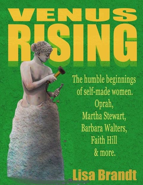 Venus Rising: The humble beginnings of self-made women. Oprah, Martha Stewart, Barbara Walters, Faith Hill & more.(Kobo/電子書)