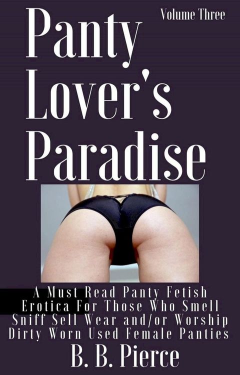 Panty Lover's Paradise Volume Three: A Must Read Panty Fetish Erotica For Those Who Smell Sniff Sell Wear and/or Worship Dirty Worn Used Female Panties(Kobo/電子書)