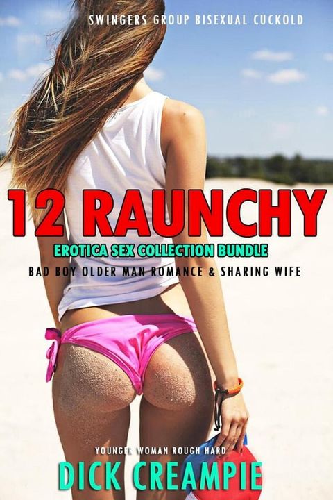 12 Raunchy Erotica Sex Collection Bundle – Swingers Group, Bisexual Cuckold, Bad Boy Older Man Romance & Sharing Wife(Kobo/電子書)