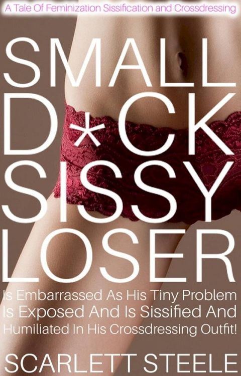 Small D*ck Sissy Loser Is Embarrassed As His Tiny Problem Is Exposed And Is Sissified And Humiliated In His Crossdressing Outfit! - A Tale Of Feminization Sissification and Crossdressing(Kobo/電子書)