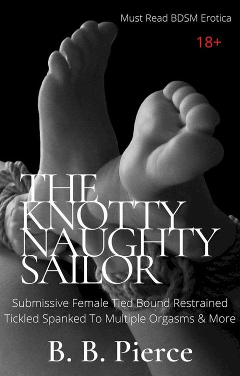 The Knotty Naughty Sailor: Submissive Female Tied Bound Restrained Tickled Spanked To Multiple Orgasms & More(Kobo/電子書)